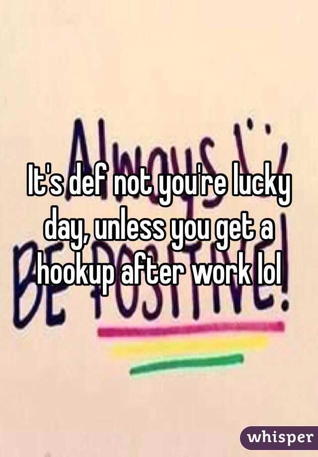 It's def not you're lucky day, unless you get a hookup after work lol