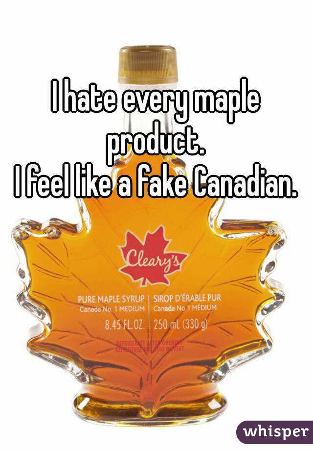 I hate every maple product. 
I feel like a fake Canadian.