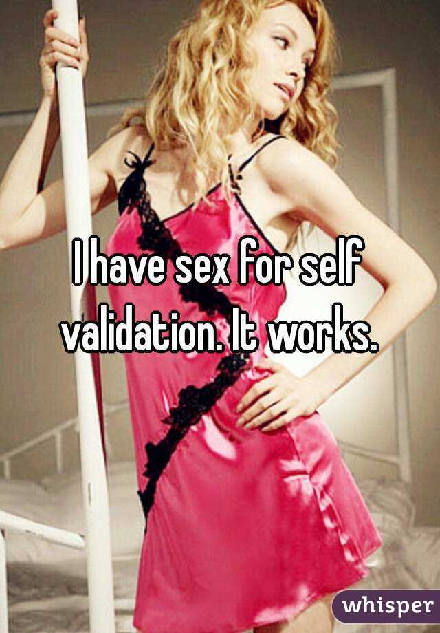 I have sex for self validation. It works. 