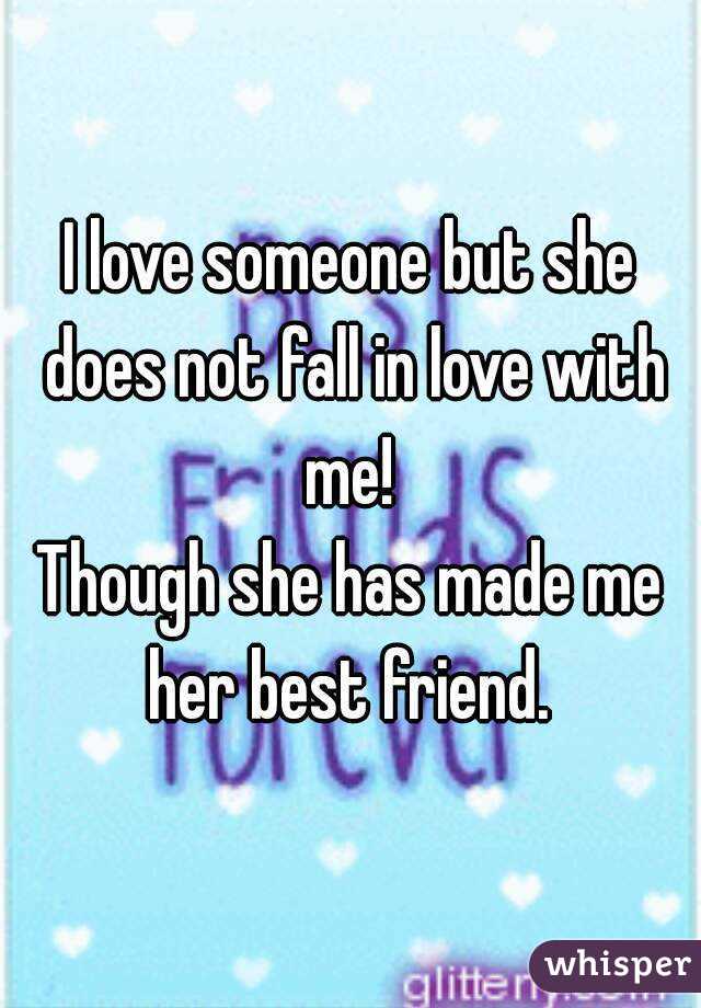 I love someone but she does not fall in love with me! 
Though she has made me her best friend. 