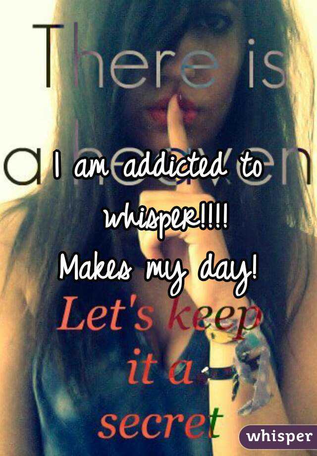 I am addicted to whisper!!!!
Makes my day!