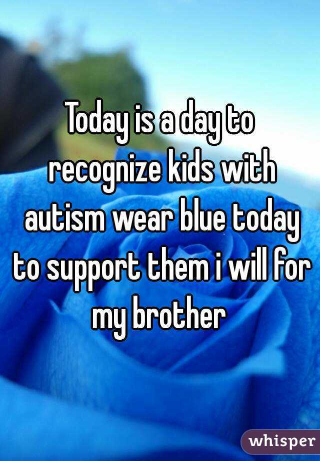Today is a day to recognize kids with autism wear blue today to support them i will for my brother 