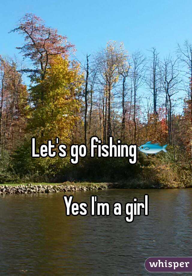 Let's go fishing🐟    
Yes I'm a girl
