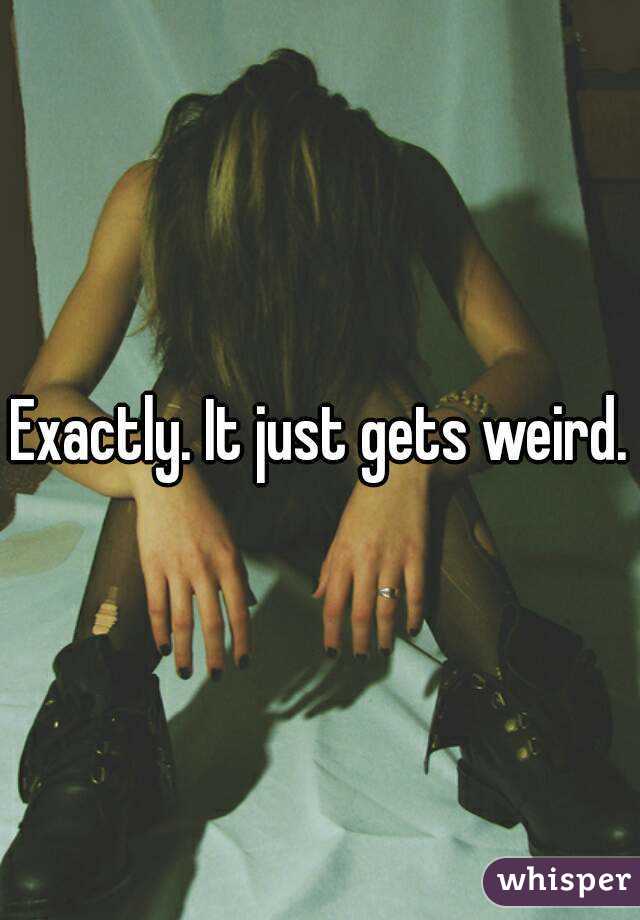 Exactly. It just gets weird.