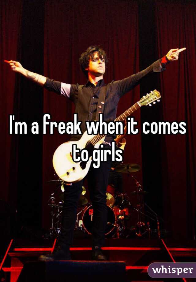 I'm a freak when it comes to girls