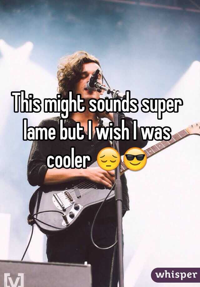 This might sounds super lame but I wish I was cooler 😔😎