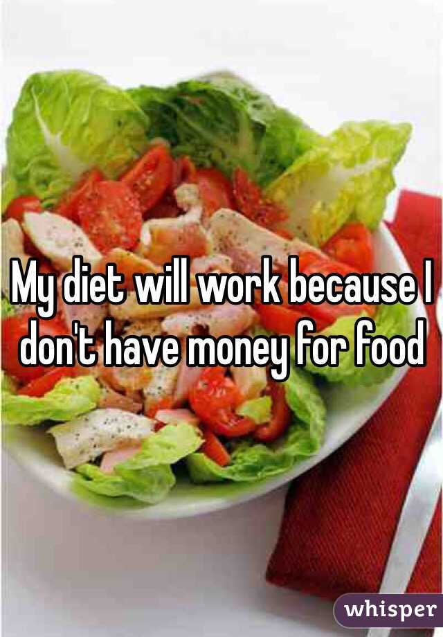 My diet will work because I don't have money for food