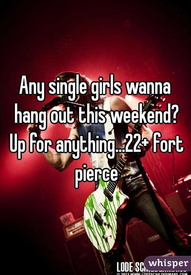 Any single girls wanna hang out this weekend? Up for anything...22+ fort pierce