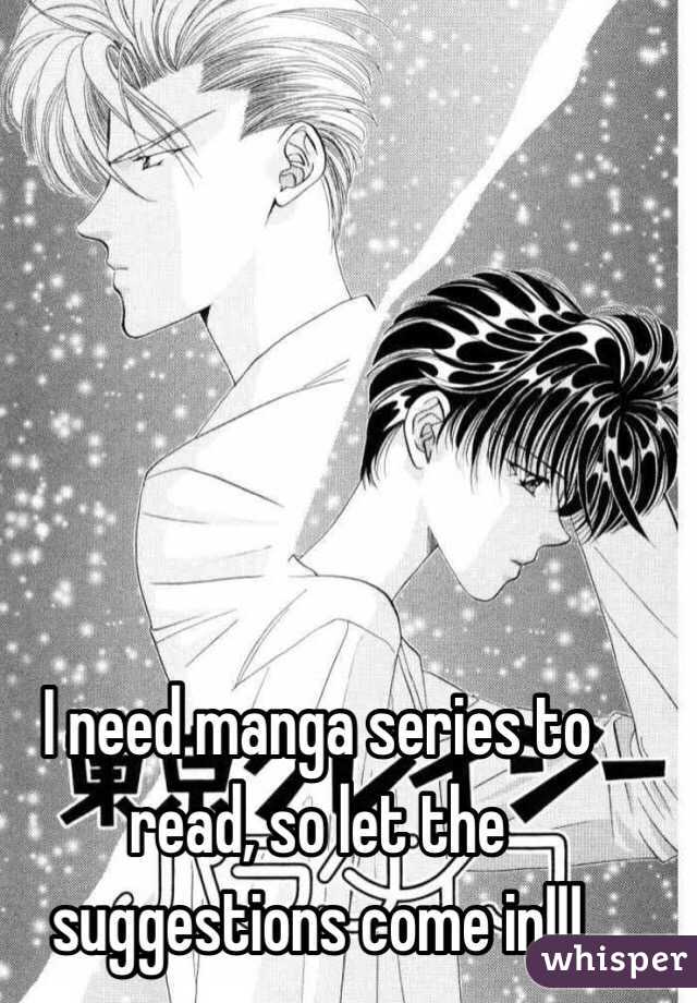 I need manga series to read, so let the suggestions come in!!!