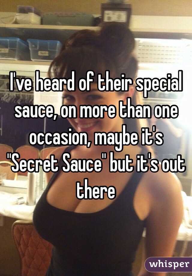 I've heard of their special sauce, on more than one occasion, maybe it's "Secret Sauce" but it's out there 