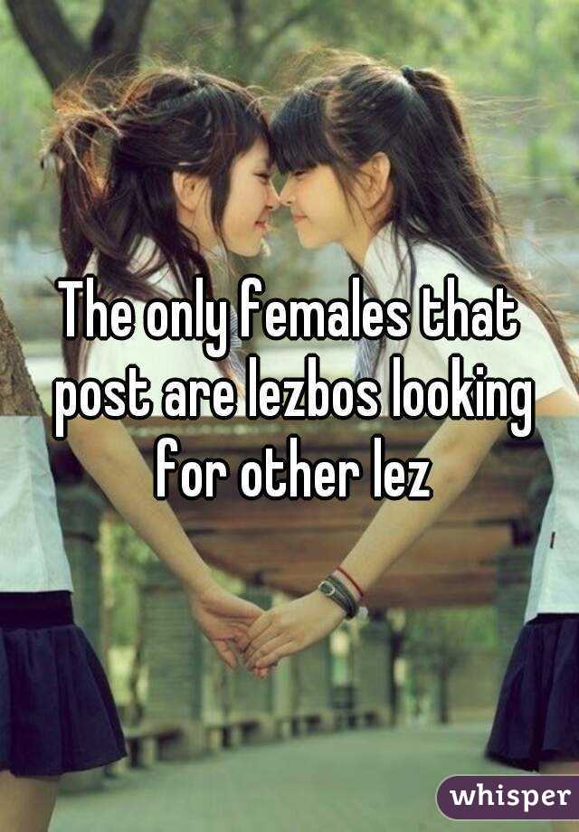 The only females that post are lezbos looking for other lez