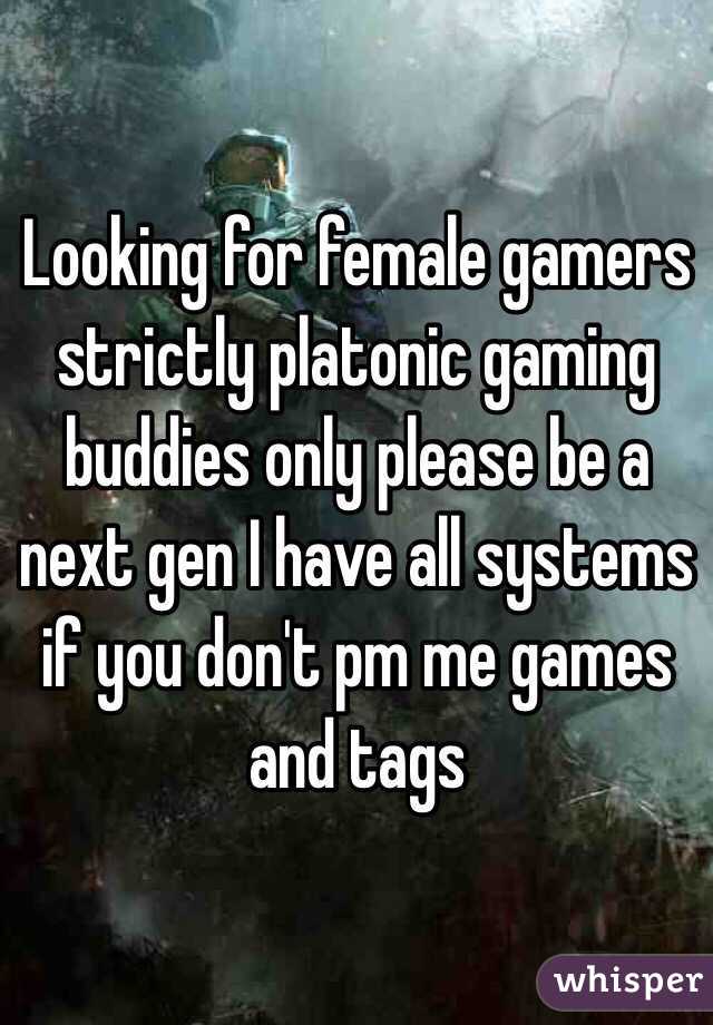 Looking for female gamers strictly platonic gaming buddies only please be a next gen I have all systems if you don't pm me games and tags 