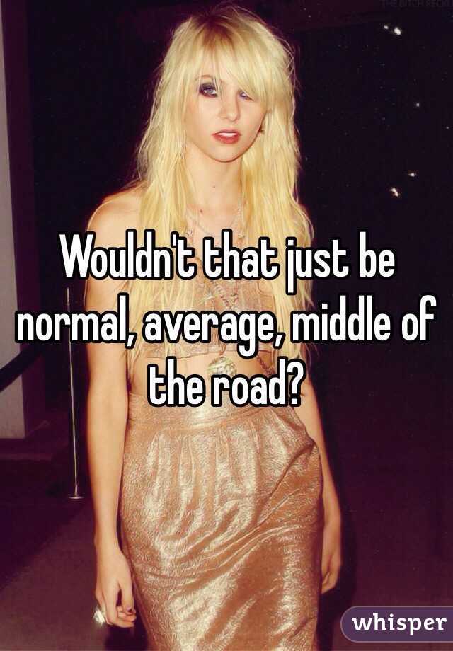 Wouldn't that just be normal, average, middle of the road?