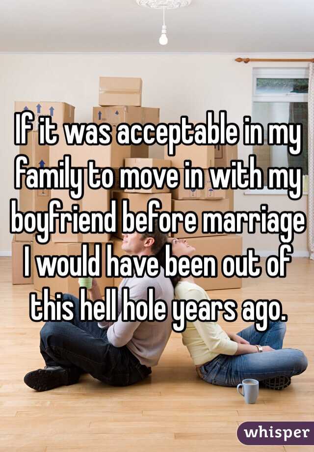 If it was acceptable in my family to move in with my boyfriend before marriage I would have been out of this hell hole years ago. 
