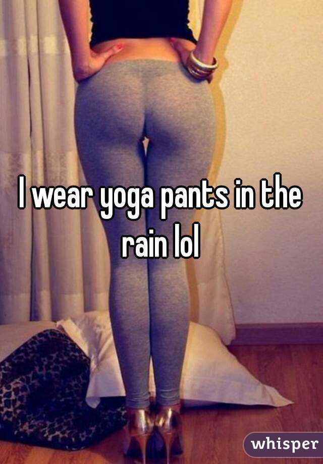 I wear yoga pants in the rain lol 