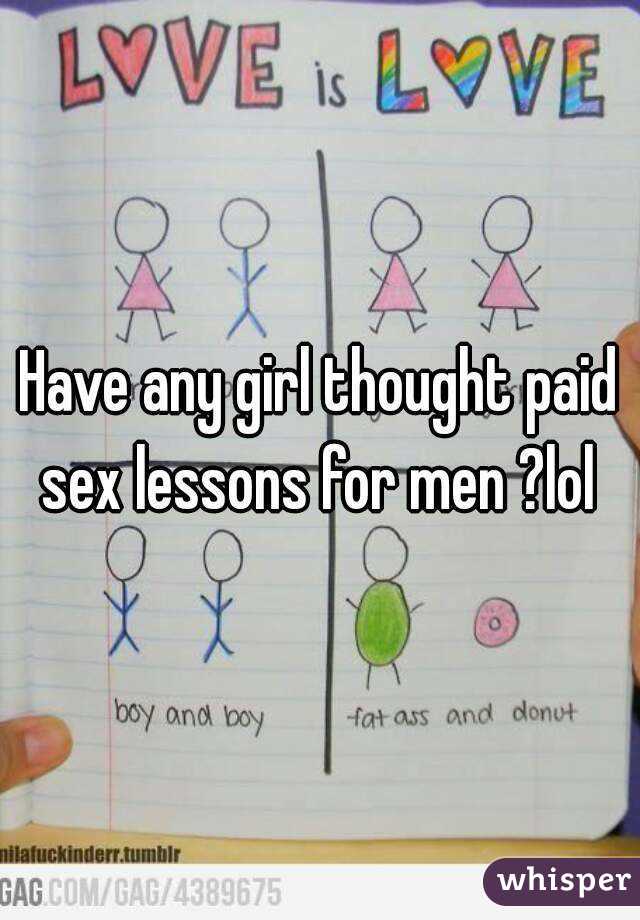 Have any girl thought paid sex lessons for men ?lol 