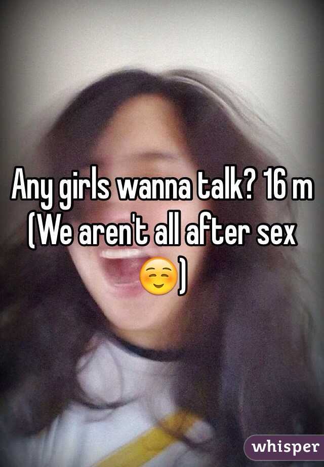 Any girls wanna talk? 16 m 
(We aren't all after sex ☺️)