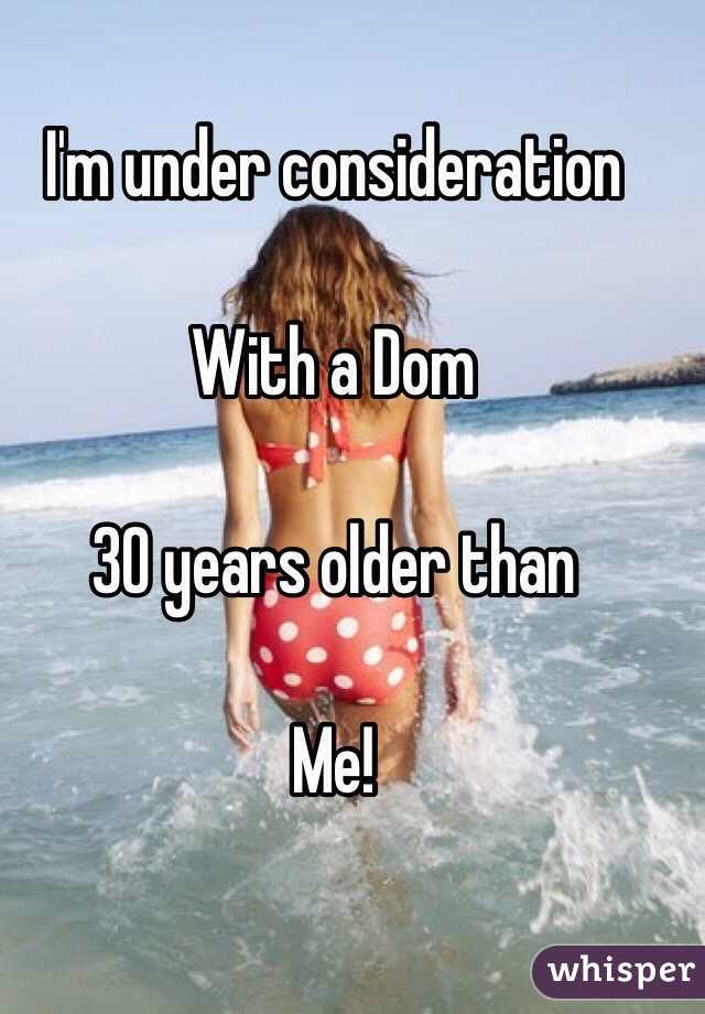I'm under consideration 

With a Dom 

30 years older than 

Me! 