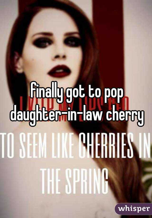  finally got to pop daughter-in-law cherry