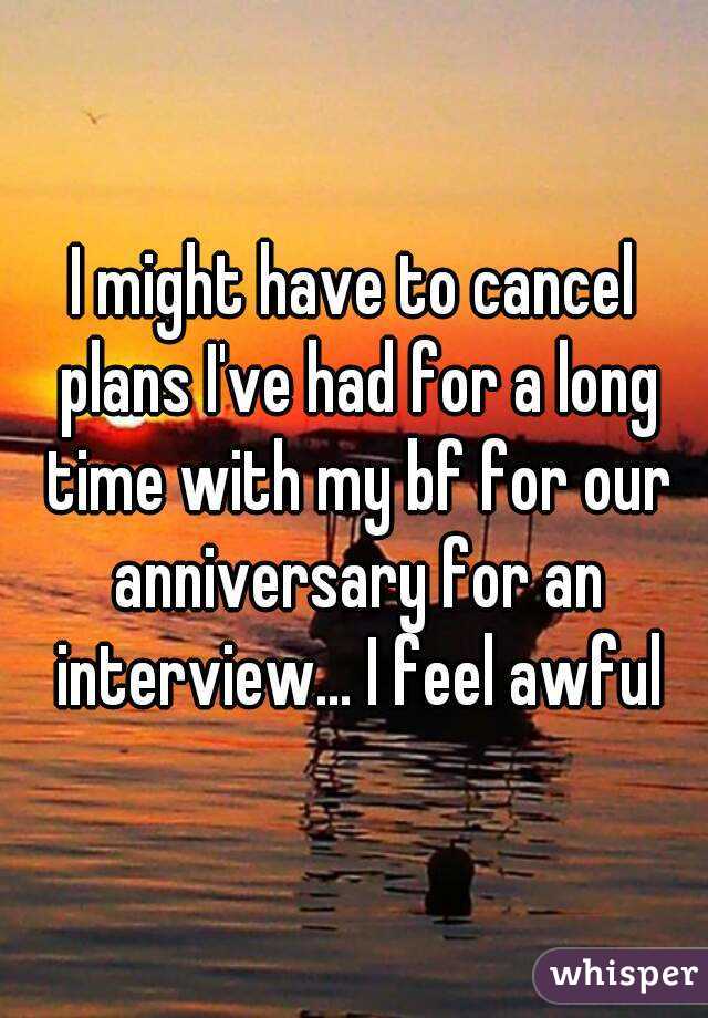 I might have to cancel plans I've had for a long time with my bf for our anniversary for an interview... I feel awful