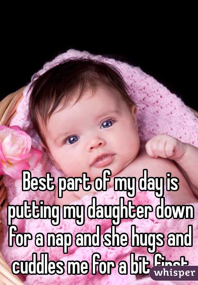 Best part of my day is putting my daughter down for a nap and she hugs and cuddles me for a bit first