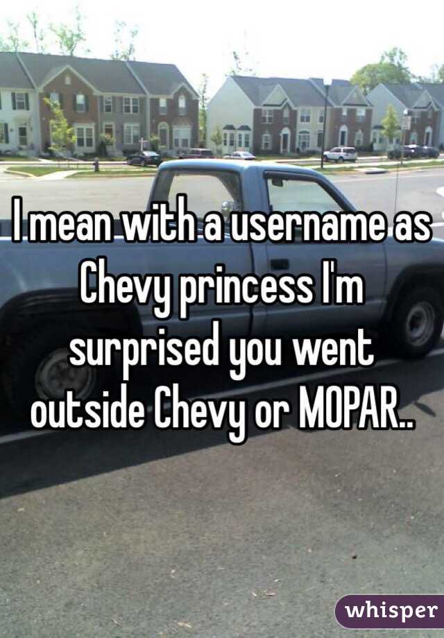 I mean with a username as Chevy princess I'm surprised you went outside Chevy or MOPAR..