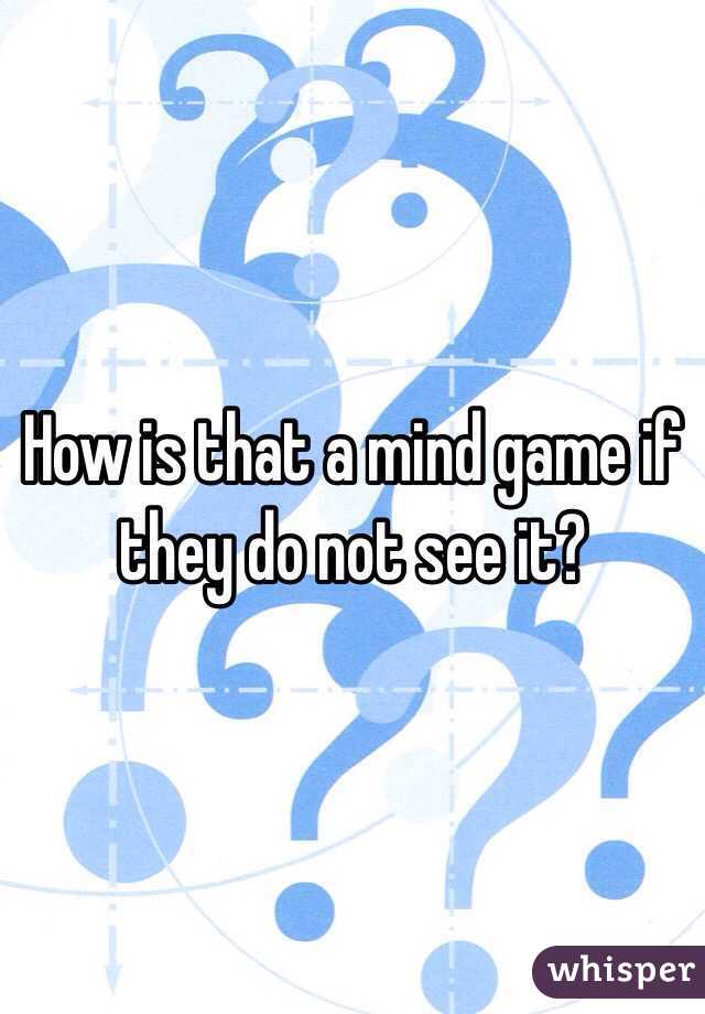 How is that a mind game if they do not see it? 