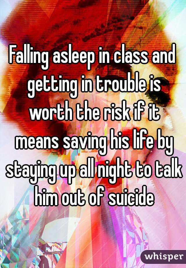 Falling asleep in class and getting in trouble is worth the risk if it means saving his life by staying up all night to talk him out of suicide