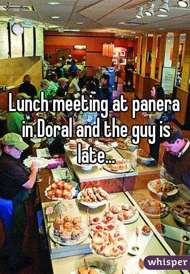 Lunch meeting at panera in Doral and the guy is late...