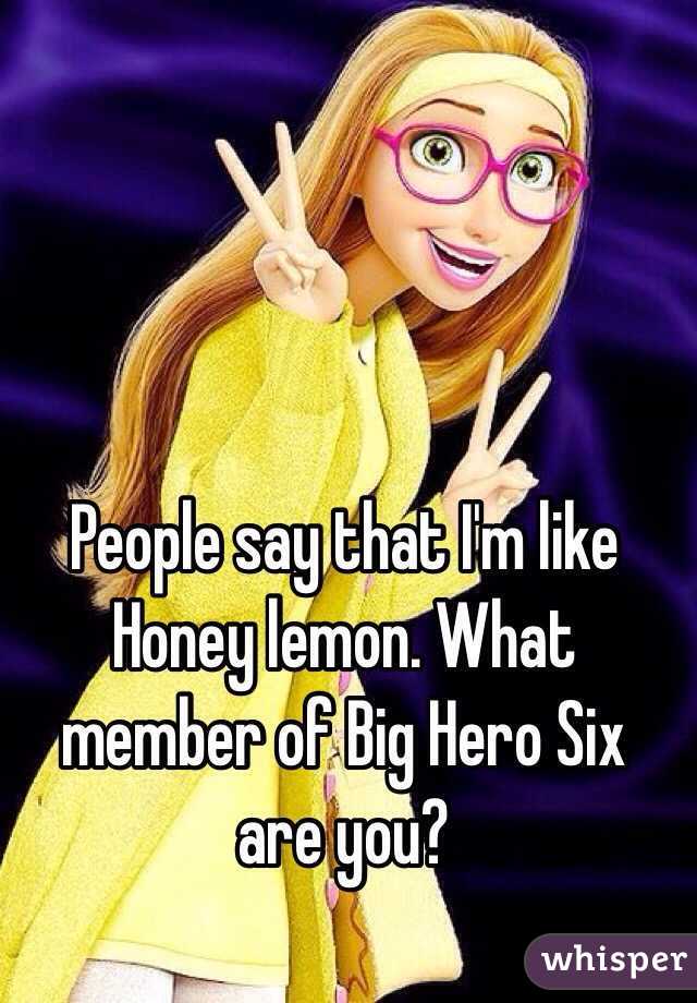 People say that I'm like Honey lemon. What member of Big Hero Six are you?

