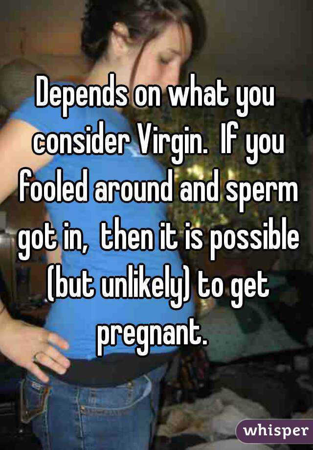 Depends on what you consider Virgin.  If you fooled around and sperm got in,  then it is possible (but unlikely) to get pregnant.  