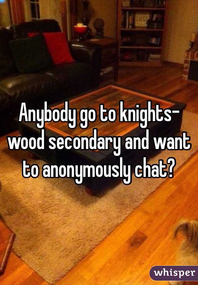 Anybody go to knights-wood secondary and want to anonymously chat?
