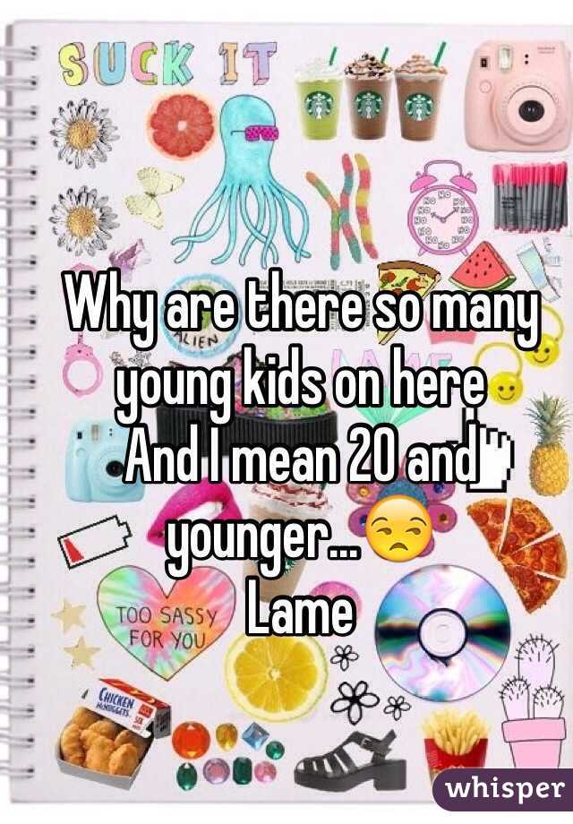 Why are there so many young kids on here
And I mean 20 and younger...😒
Lame 
