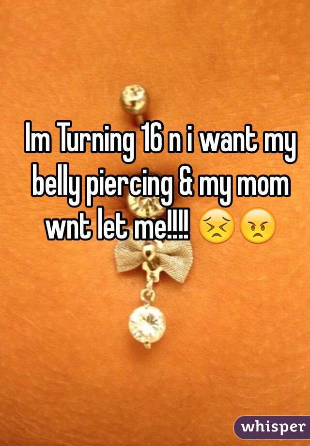 Im Turning 16 n i want my belly piercing & my mom wnt let me!!!! 😣😠