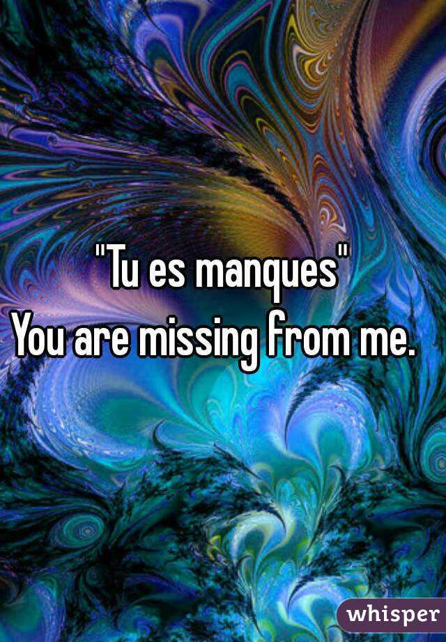 "Tu es manques"
You are missing from me.  
