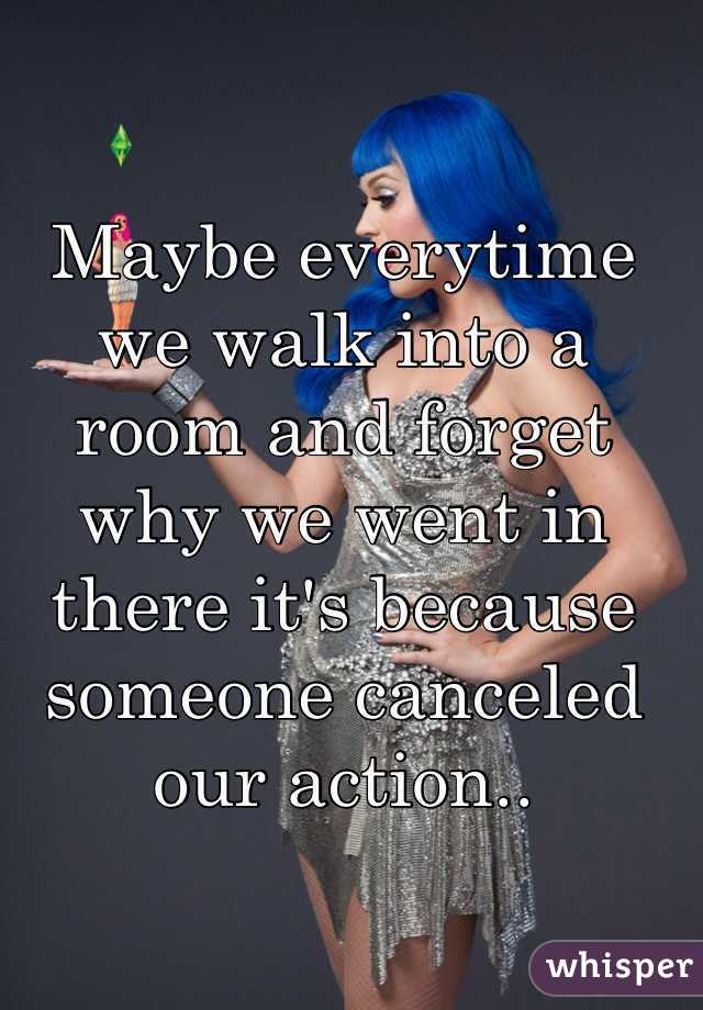 Maybe everytime we walk into a room and forget why we went in there it's because someone canceled our action..