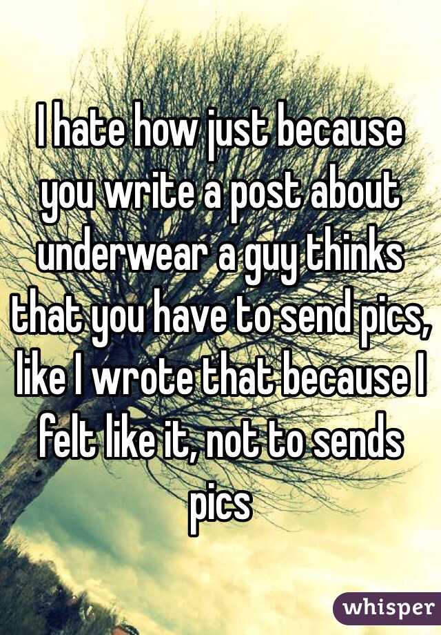 I hate how just because you write a post about underwear a guy thinks that you have to send pics, like I wrote that because I felt like it, not to sends pics 