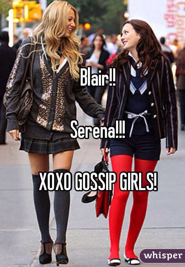 Blair!!

Serena!!! 

XOXO GOSSIP GIRLS!