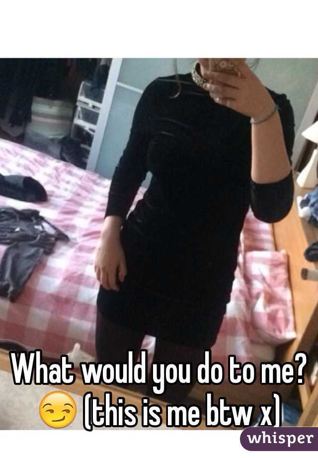 What would you do to me?😏 (this is me btw x) 