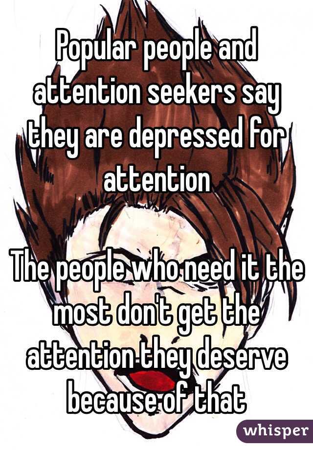 Popular people and attention seekers say they are depressed for attention

The people who need it the most don't get the attention they deserve because of that