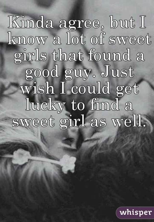 Kinda agree, but I know a lot of sweet girls that found a good guy. Just wish I could get lucky to find a sweet girl as well.