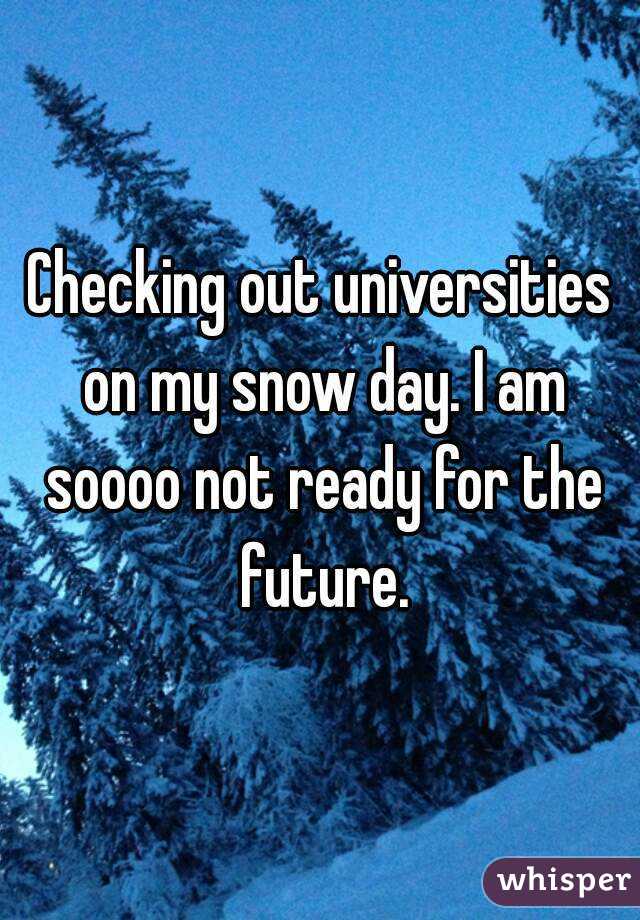 Checking out universities on my snow day. I am soooo not ready for the future.