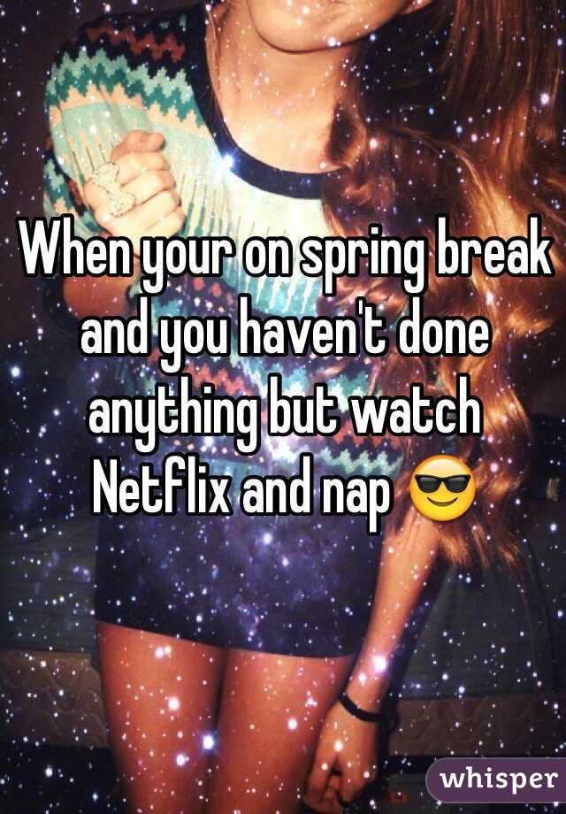 When your on spring break and you haven't done anything but watch Netflix and nap 😎