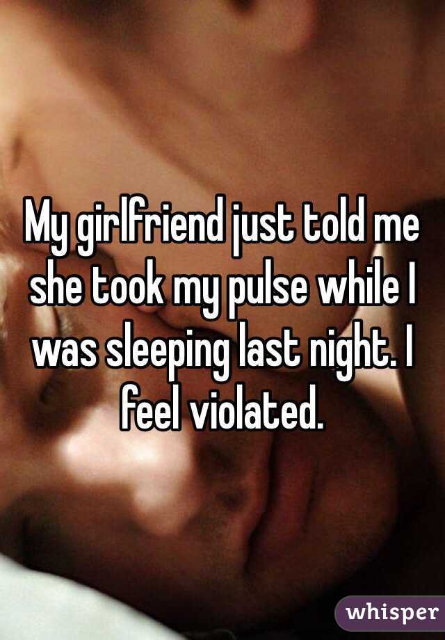 My girlfriend just told me she took my pulse while I was sleeping last night. I feel violated.