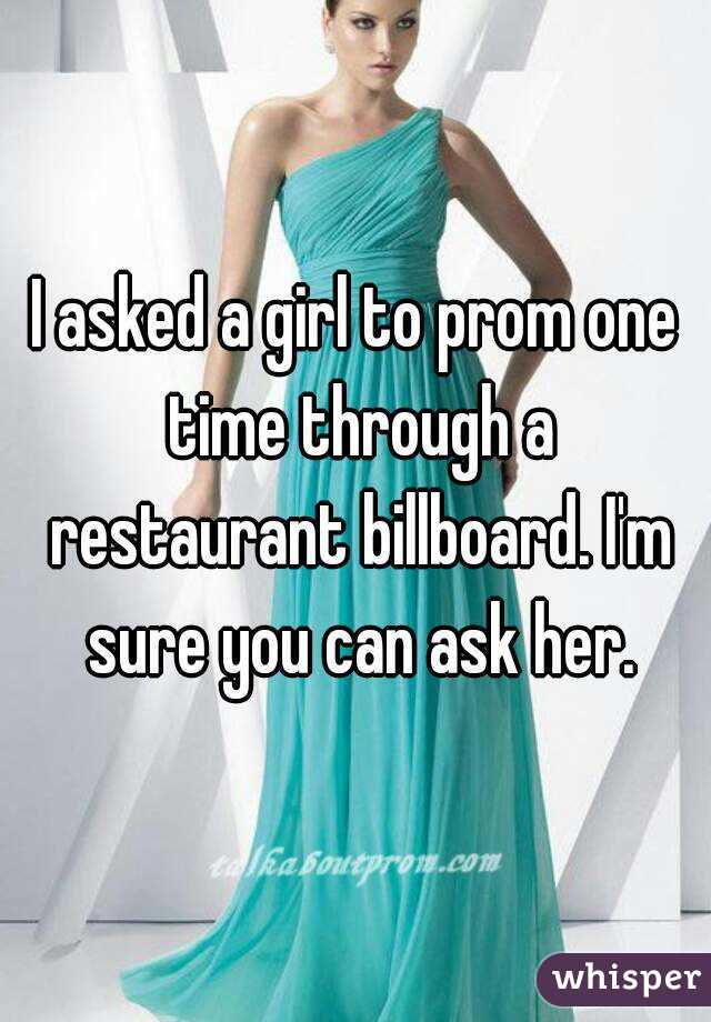 I asked a girl to prom one time through a restaurant billboard. I'm sure you can ask her.