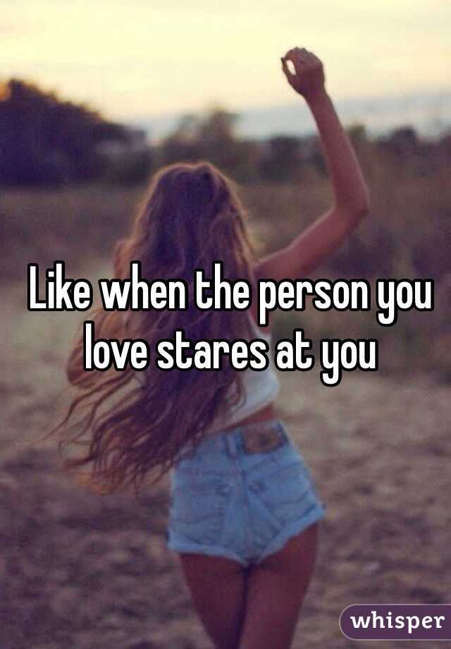 Like when the person you love stares at you 