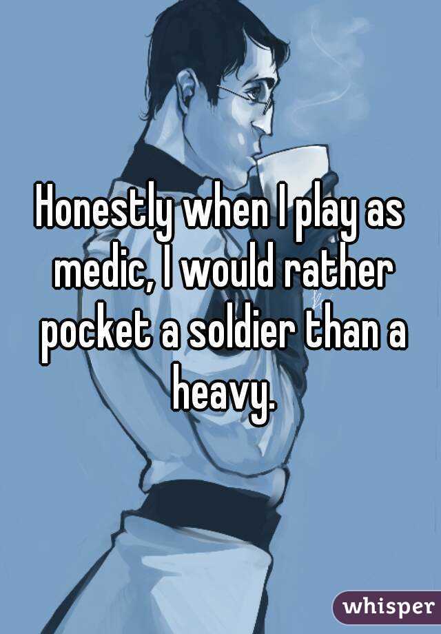 Honestly when I play as medic, I would rather pocket a soldier than a heavy.