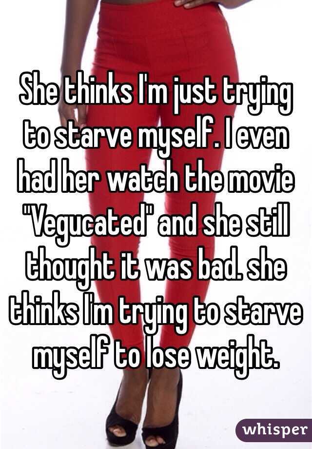 She thinks I'm just trying to starve myself. I even had her watch the movie "Vegucated" and she still thought it was bad. she thinks I'm trying to starve myself to lose weight. 