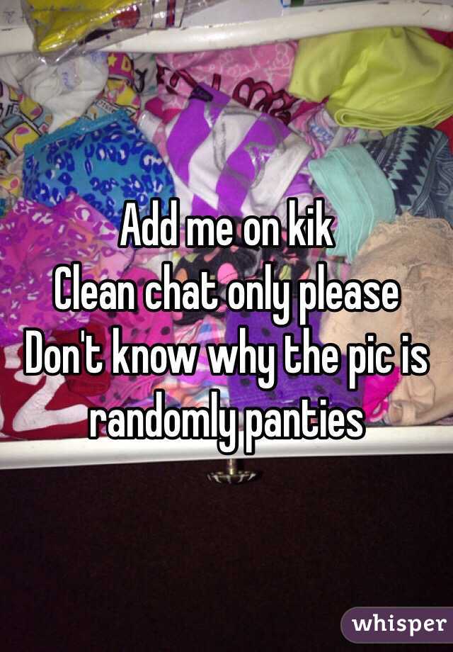 Add me on kik 
Clean chat only please 
Don't know why the pic is randomly panties 
