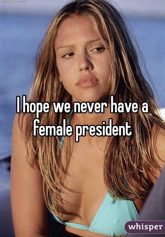 I hope we never have a female president 